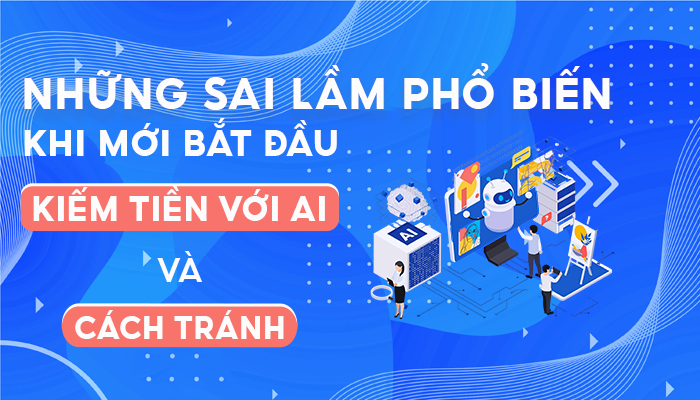 Những Sai Lầm Phổ Biến Khi Mới Bắt Đầu Kiếm Tiền Với AI Và Cách Tránh